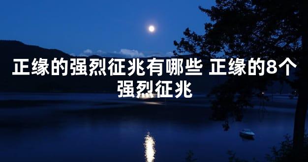 正缘的强烈征兆有哪些 正缘的8个强烈征兆
